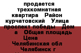 продается трехкомнатная квартира › Район ­ курчатовский › Улица ­ проспект победы › Дом ­ 384а › Общая площадь ­ 89 › Цена ­ 4 000 000 - Челябинская обл., Челябинск г. Недвижимость » Квартиры продажа   